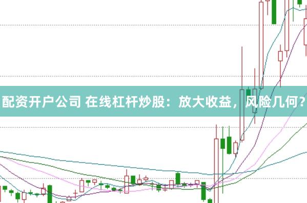 配资开户公司 在线杠杆炒股：放大收益，风险几何？