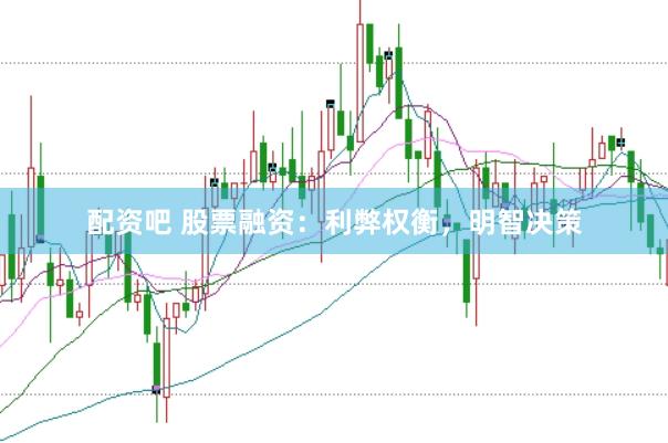 配资吧 股票融资：利弊权衡，明智决策