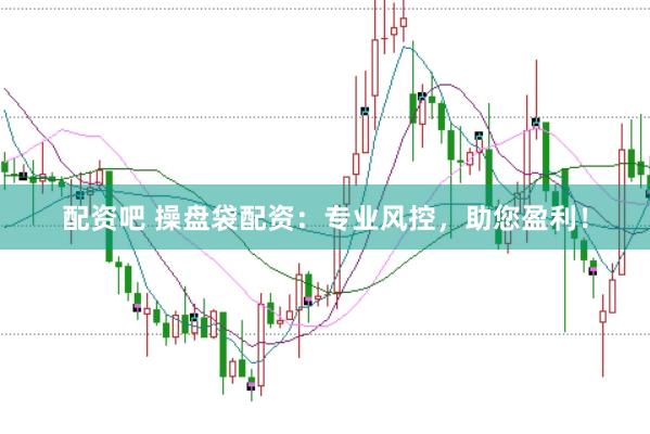 配资吧 操盘袋配资：专业风控，助您盈利！