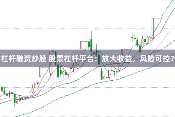 杠杆融资炒股 股票杠杆平台：放大收益，风险可控？