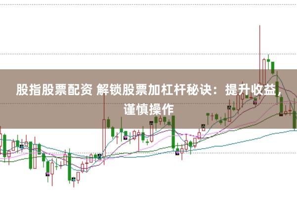 股指股票配资 解锁股票加杠杆秘诀：提升收益，谨慎操作