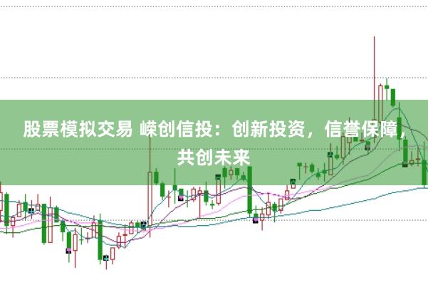 股票模拟交易 嵘创信投：创新投资，信誉保障，共创未来