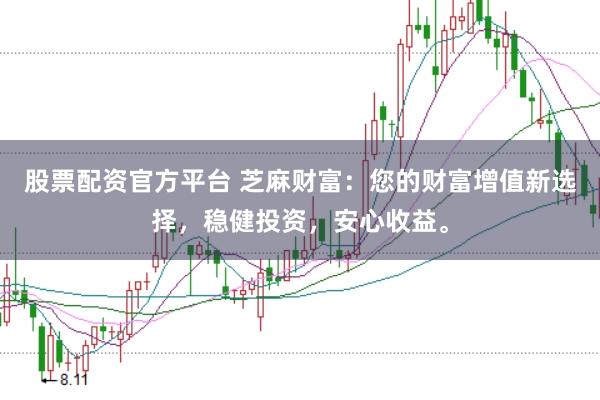 股票配资官方平台 芝麻财富：您的财富增值新选择，稳健投资，安心收益。