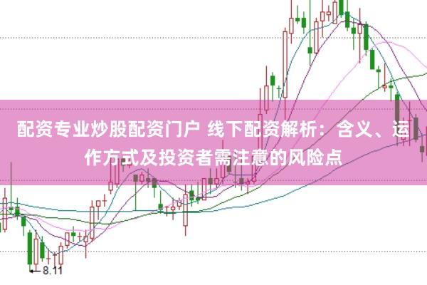 配资专业炒股配资门户 线下配资解析：含义、运作方式及投资者需注意的风险点