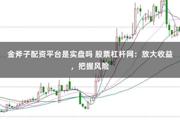 金斧子配资平台是实盘吗 股票杠杆网：放大收益，把握风险