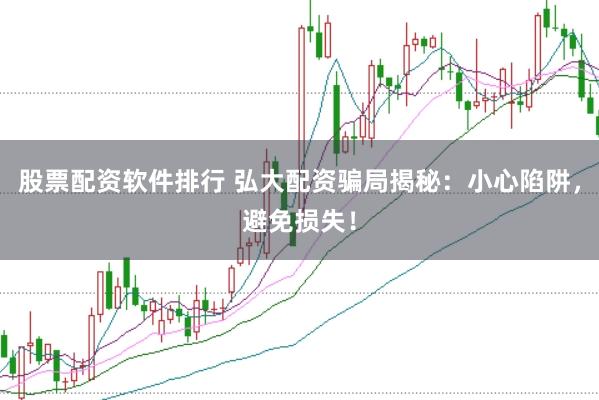 股票配资软件排行 弘大配资骗局揭秘：小心陷阱，避免损失！