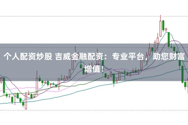 个人配资炒股 吉威金融配资：专业平台，助您财富增值！