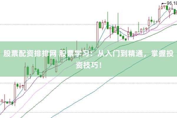 股票配资排排网 股票学习：从入门到精通，掌握投资技巧！