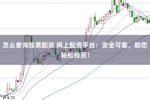 怎么查询股票配资 网上配资平台：安全可靠，助您轻松投资！