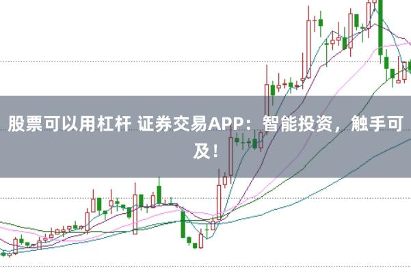 股票可以用杠杆 证券交易APP：智能投资，触手可及！