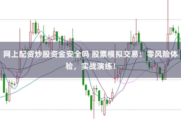网上配资炒股资金安全吗 股票模拟交易：零风险体验，实战演练！