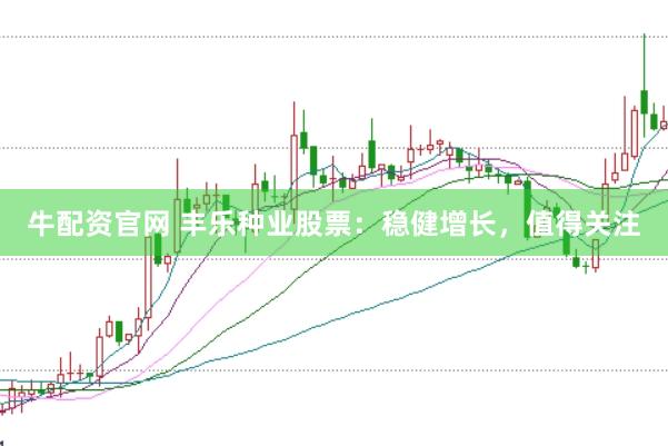牛配资官网 丰乐种业股票：稳健增长，值得关注
