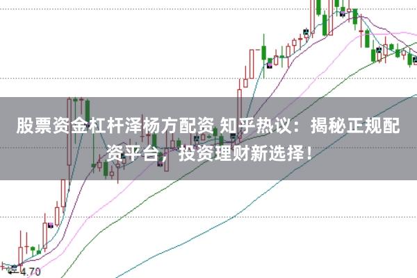 股票资金杠杆泽杨方配资 知乎热议：揭秘正规配资平台，投资理财新选择！