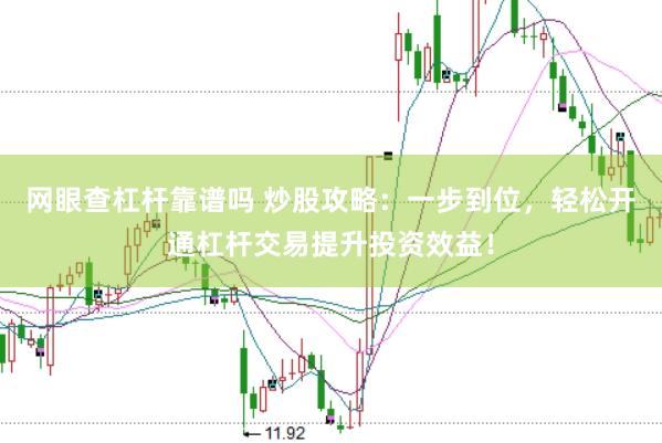 网眼查杠杆靠谱吗 炒股攻略：一步到位，轻松开通杠杆交易提升投资效益！