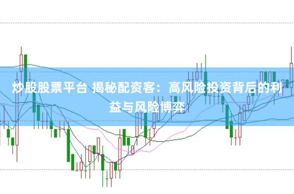 炒股股票平台 揭秘配资客：高风险投资背后的利益与风险博弈