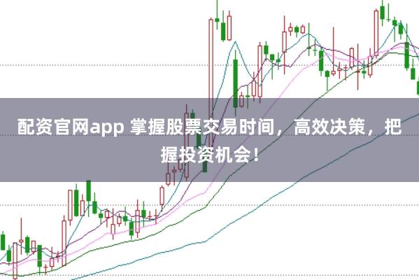 配资官网app 掌握股票交易时间，高效决策，把握投资机会！
