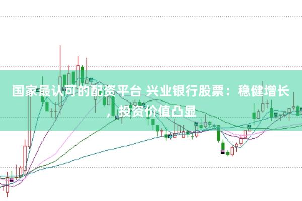 国家最认可的配资平台 兴业银行股票：稳健增长，投资价值凸显