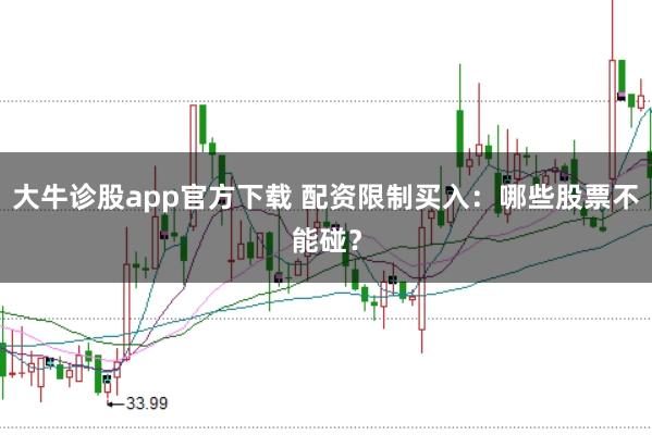 大牛诊股app官方下载 配资限制买入：哪些股票不能碰？