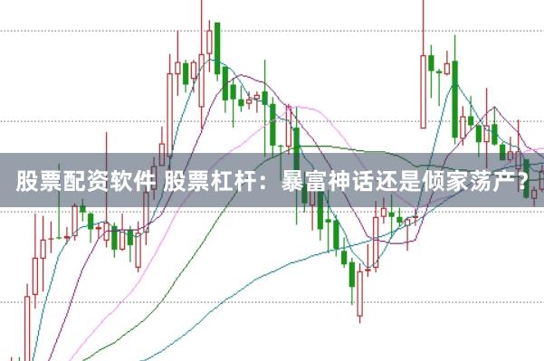 股票配资软件 股票杠杆：暴富神话还是倾家荡产？