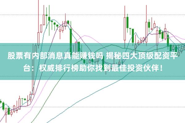 股票有内部消息真能赚钱吗 揭秘四大顶级配资平台：权威排行榜助你找到最佳投资伙伴！
