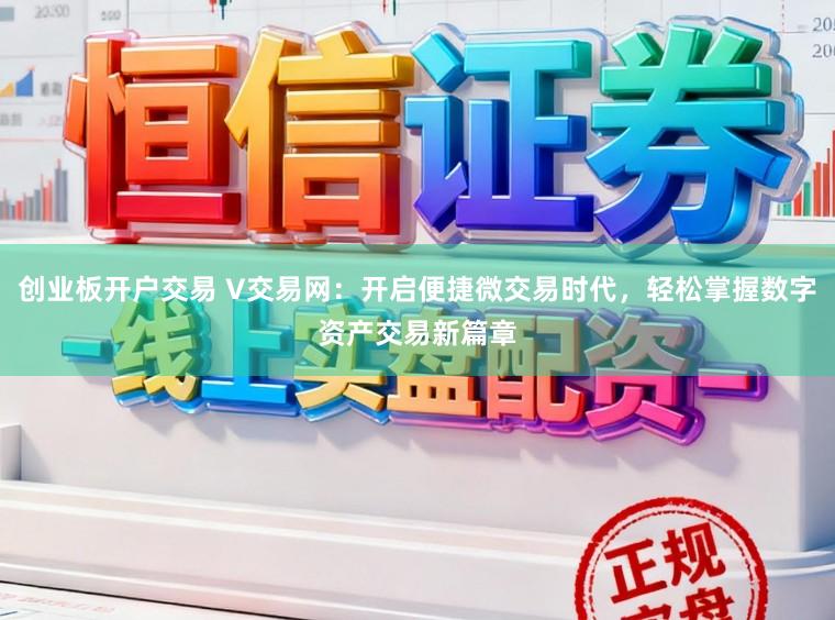 创业板开户交易 V交易网：开启便捷微交易时代，轻松掌握数字资产交易新篇章