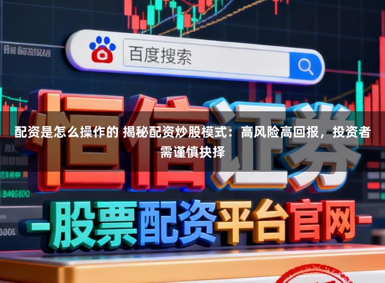 配资是怎么操作的 揭秘配资炒股模式：高风险高回报，投资者需谨慎抉择