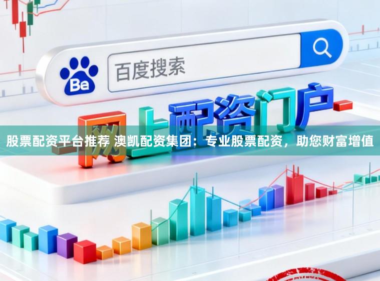 股票配资平台推荐 澳凯配资集团：专业股票配资，助您财富增值