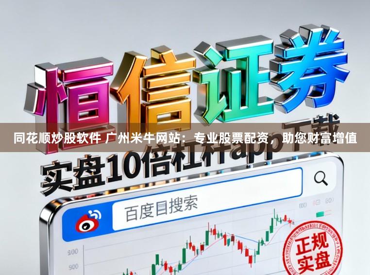 同花顺炒股软件 广州米牛网站：专业股票配资，助您财富增值