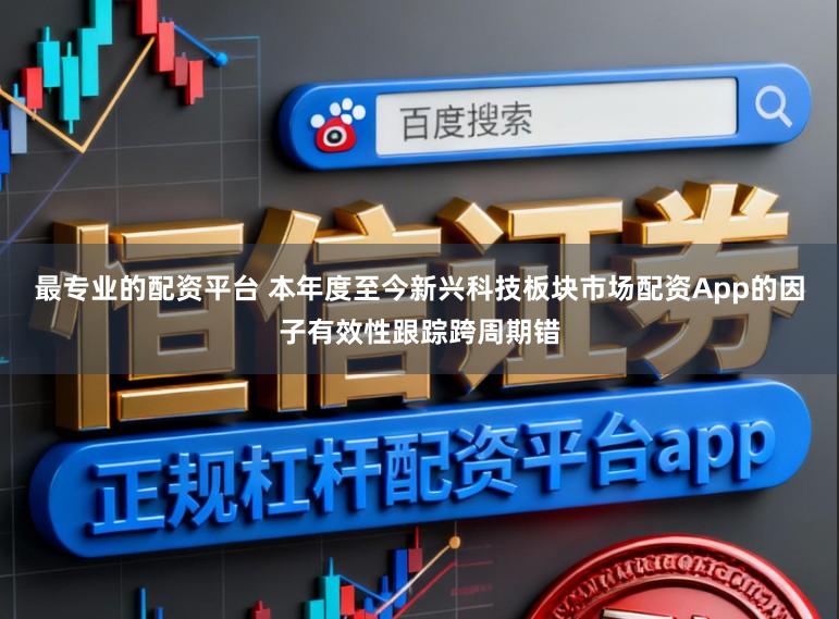 最专业的配资平台 本年度至今新兴科技板块市场配资App的因子有效性跟踪跨周期错