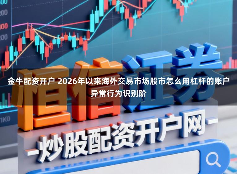 金牛配资开户 2026年以来海外交易市场股市怎么用杠杆的账户异常行为识别阶