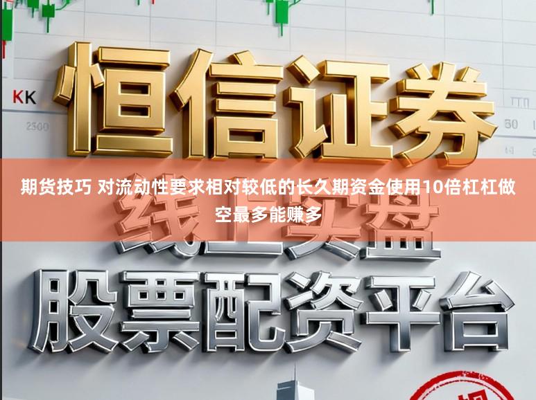 期货技巧 对流动性要求相对较低的长久期资金使用10倍杠杠做空最多能赚多