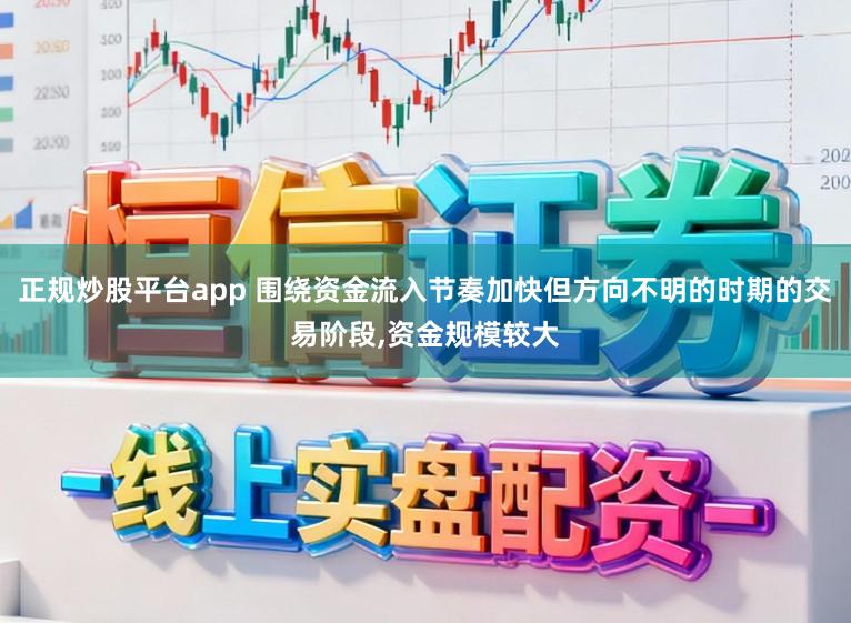 正规炒股平台app 围绕资金流入节奏加快但方向不明的时期的交易阶段，资金规模较大
