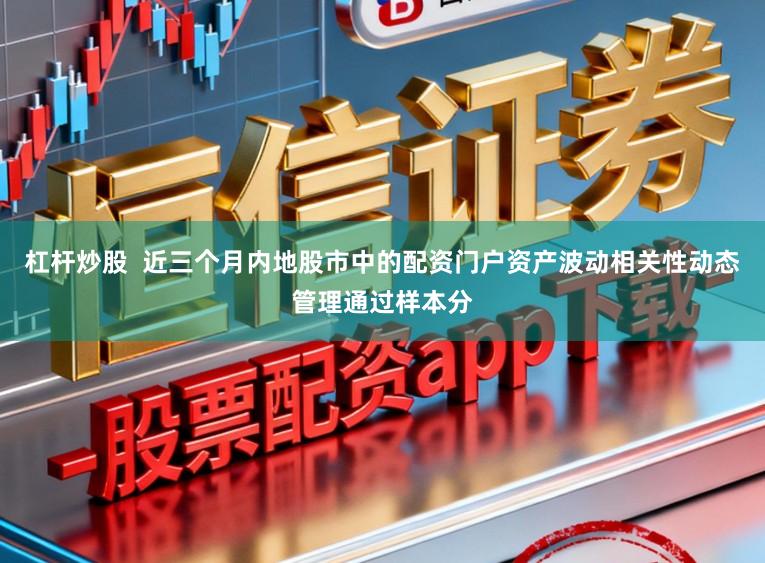 杠杆炒股  近三个月内地股市中的配资门户资产波动相关性动态管理通过样本分