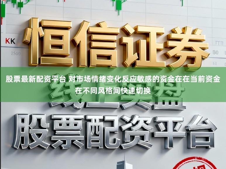 股票最新配资平台 对市场情绪变化反应敏感的资金在在当前资金在不同风格间快速切换