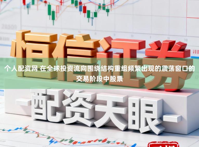 个人配资网 在全球投资流向围绕结构重组频繁出现的震荡窗口的交易阶段中股票
