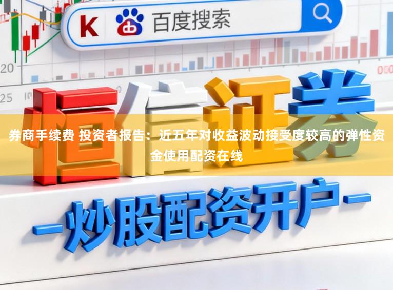 券商手续费 投资者报告：近五年对收益波动接受度较高的弹性资金使用配资在线