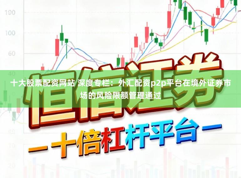 十大股票配资网站 深度专栏：外汇配资p2p平台在境外证券市场的风险限额管理通过