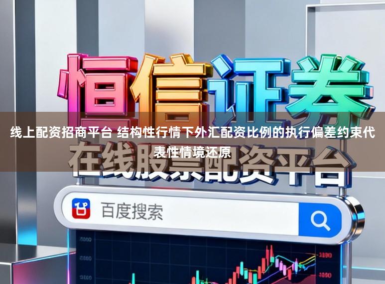 线上配资招商平台 结构性行情下外汇配资比例的执行偏差约束代表性情境还原