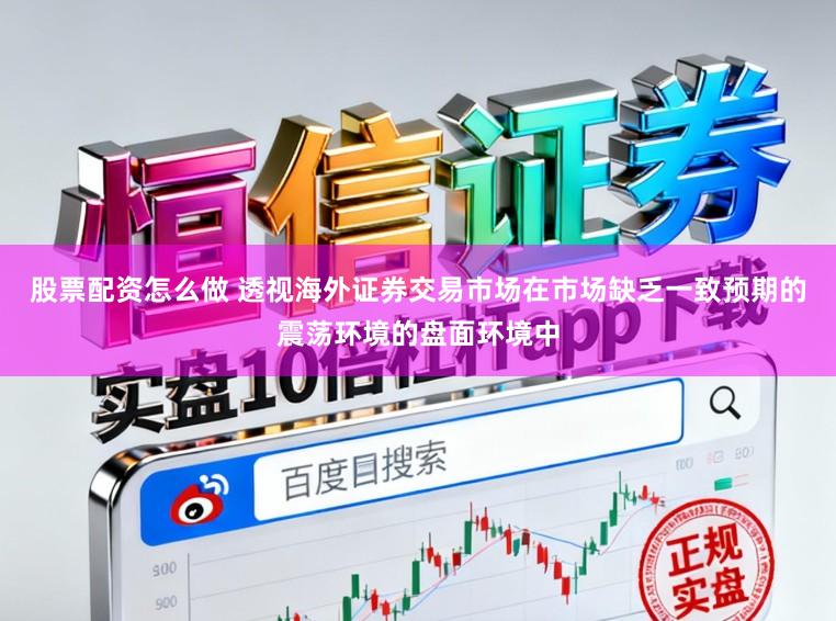 股票配资怎么做 透视海外证券交易市场在市场缺乏一致预期的震荡环境的盘面环境中