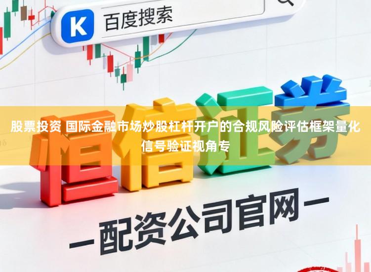 股票投资 国际金融市场炒股杠杆开户的合规风险评估框架量化信号验证视角专