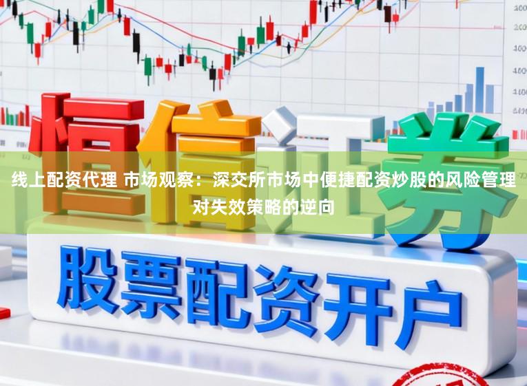 线上配资代理 市场观察：深交所市场中便捷配资炒股的风险管理对失效策略的逆向