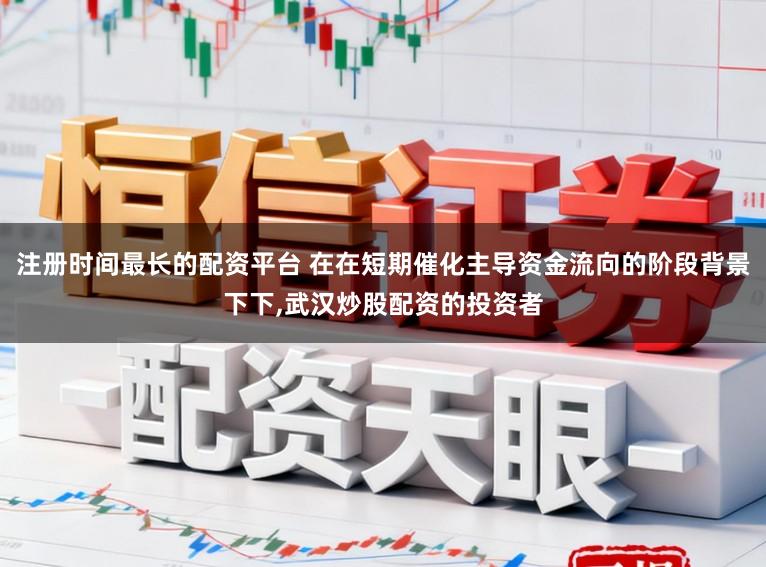 注册时间最长的配资平台 在在短期催化主导资金流向的阶段背景下下,武汉炒股配资的投资者