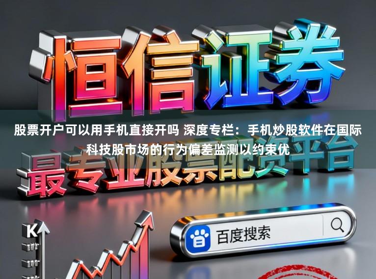 股票开户可以用手机直接开吗 深度专栏：手机炒股软件在国际科技股市场的行为偏差监测以约束优