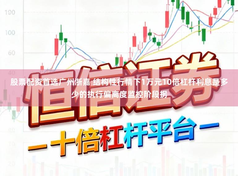 股票配资首选广州浙嘉 结构性行情下1万元10倍杠杆利息是多少的执行偏离度监控阶段拐