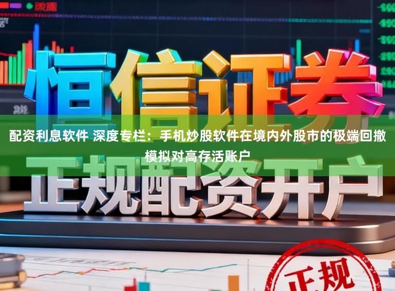 配资利息软件 深度专栏：手机炒股软件在境内外股市的极端回撤模拟对高存活账户
