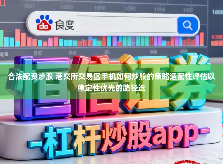 合法配资炒股 港交所交易区手机如何炒股的策略适配性评估以稳定性优先的路径选