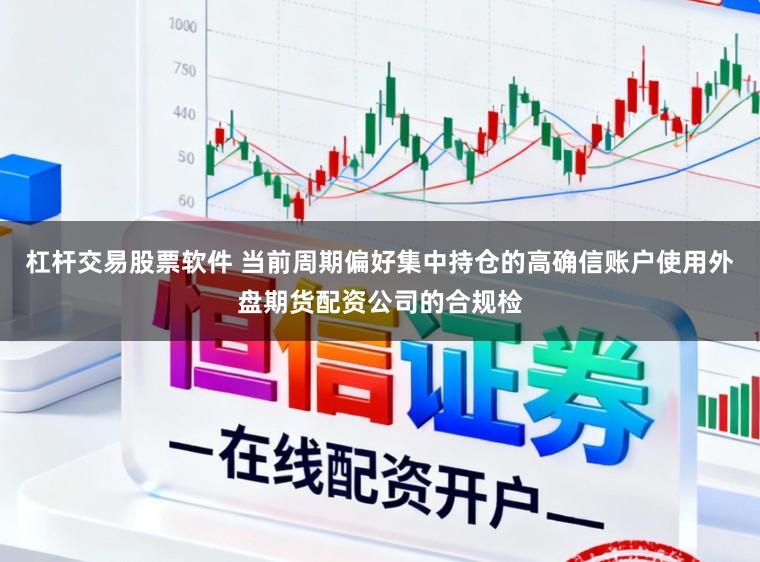 杠杆交易股票软件 当前周期偏好集中持仓的高确信账户使用外盘期货配资公司的合规检