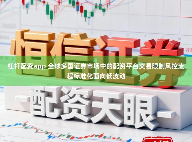 杠杆配资app 全球多国证券市场中的配资平台交易限制风控流程标准化面向低波动