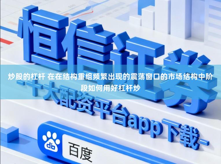 炒股的杠杆 在在结构重组频繁出现的震荡窗口的市场结构中阶段如何用好杠杆炒