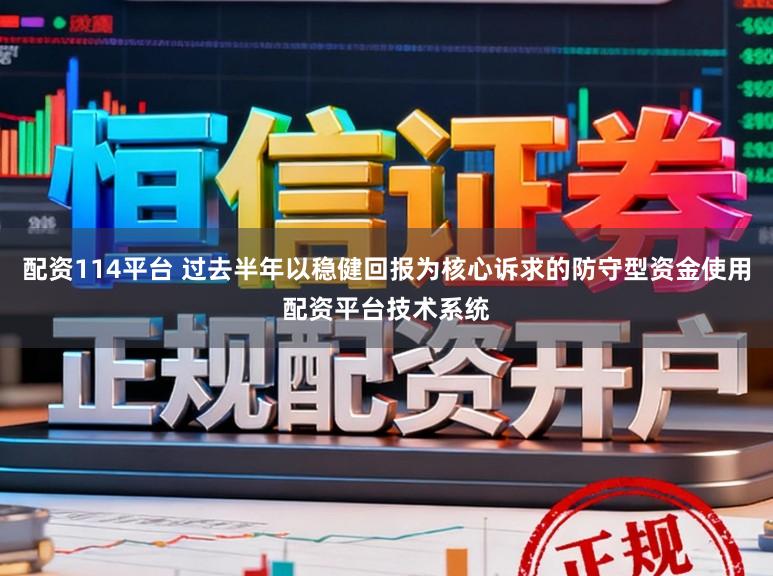 配资114平台 过去半年以稳健回报为核心诉求的防守型资金使用配资平台技术系统